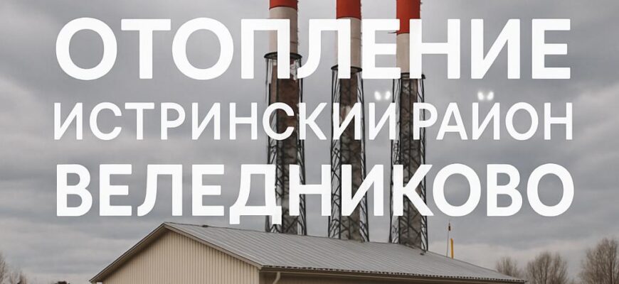 Тепло без лишних сюрпризов: как грамотно организовать отопление в Веледниково и по всему Истринскому району